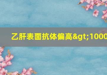 乙肝表面抗体偏高>1000